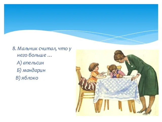 8. Мальчик считал, что у него больше … А) апельсин Б) мандарин В) яблоко