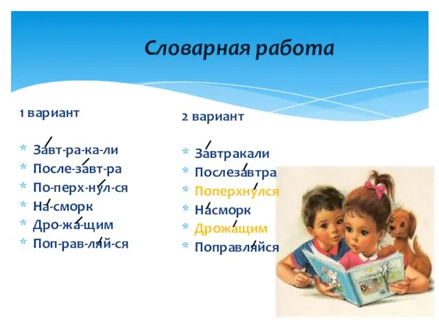 Словарная работа 1 вариант Завт-ра-ка-ли После-завт-ра По-перх-нул-ся На-сморк Дро-жа-щим Поп-рав-ляй-ся