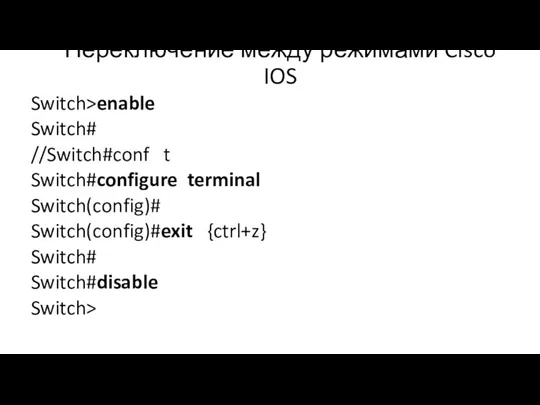 Переключение между режимами Cisco IOS Switch>enable Switch# //Switch#conf t Switch#configure terminal Switch(config)# Switch(config)#exit