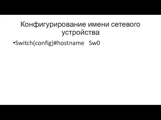 Конфигурирование имени сетевого устройства Switch(config)#hostname Sw0