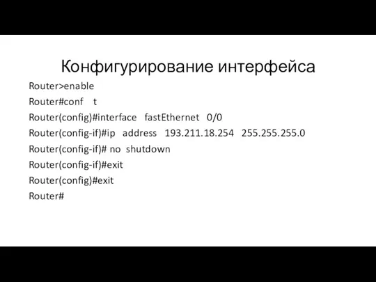Конфигурирование интерфейса Router>enable Router#conf t Router(config)#interface fastEthernet 0/0 Router(config-if)#ip address 193.211.18.254 255.255.255.0 Router(config-if)#