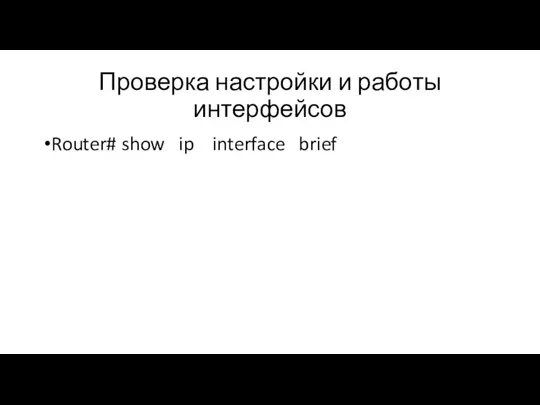 Проверка настройки и работы интерфейсов Router# show ip interface brief