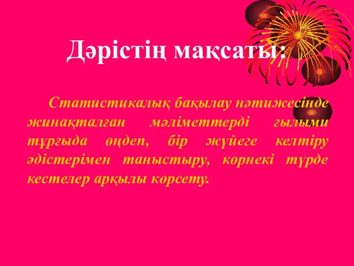 Дәрістің мақсаты: Статистикалық бақылау нәтижесінде жинақталған мәліметтерді ғылыми тұрғыда өңдеп,