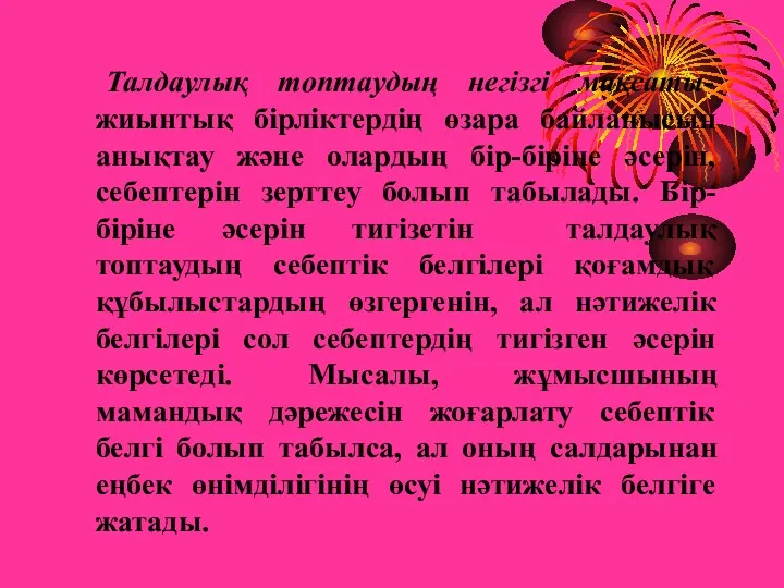 Талдаулық топтаудың негізгі мақсаты-жиынтық бірліктердің өзара байланысын анықтау және олардың бір-біріне әсерін,себептерін зерттеу