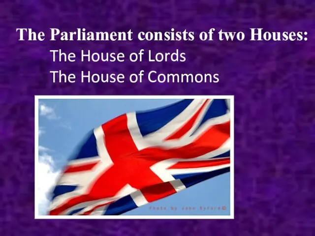 The Parliament consists of two Houses: The House of Lords The House of Commons