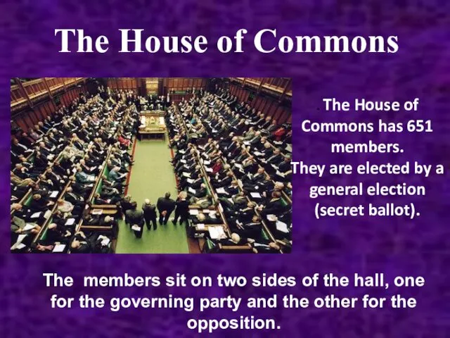 The House of Commons . The House of Commons has 651 members. They