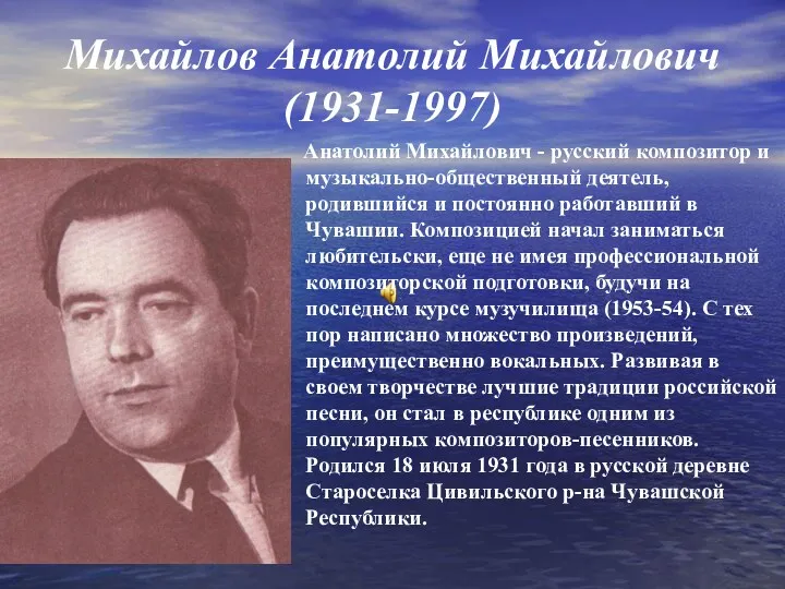Михайлов Анатолий Михайлович (1931-1997) Анатолий Михайлович - русский композитор и музыкально-общественный деятель, родившийся