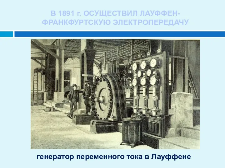 В 1891 г. ОСУЩЕСТВИЛ ЛАУФФЕН-ФРАНКФУРТСКУЮ ЭЛЕКТРОПЕРЕДАЧУ генератор переменного тока в Лауффене