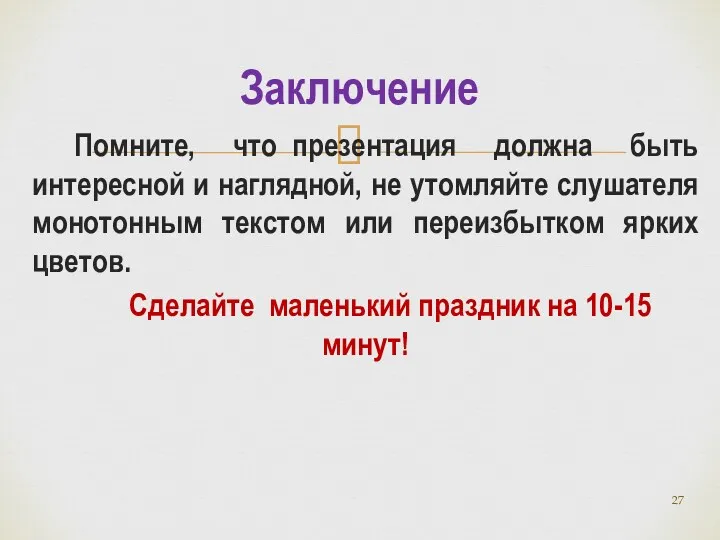 Помните, что презентация должна быть интересной и наглядной, не утомляйте