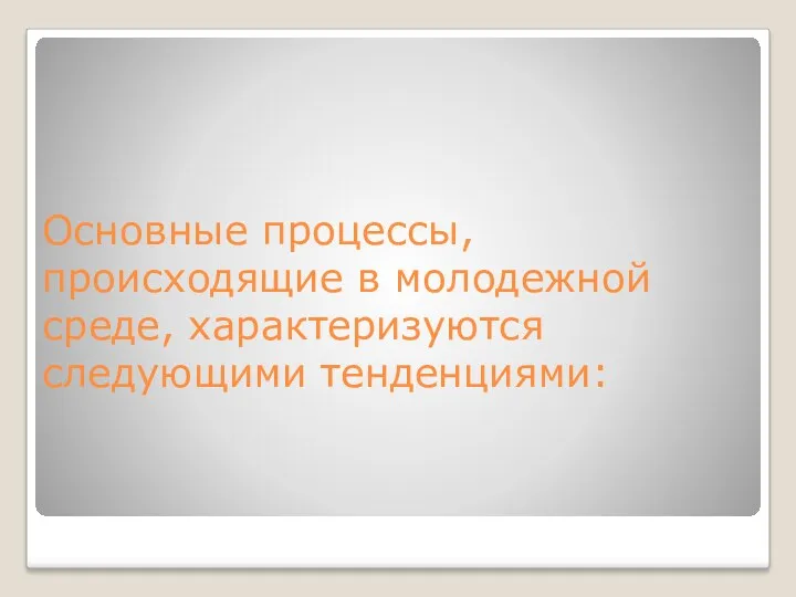 Основные процессы, происходящие в молодежной среде, характеризуются следующими тенденциями: