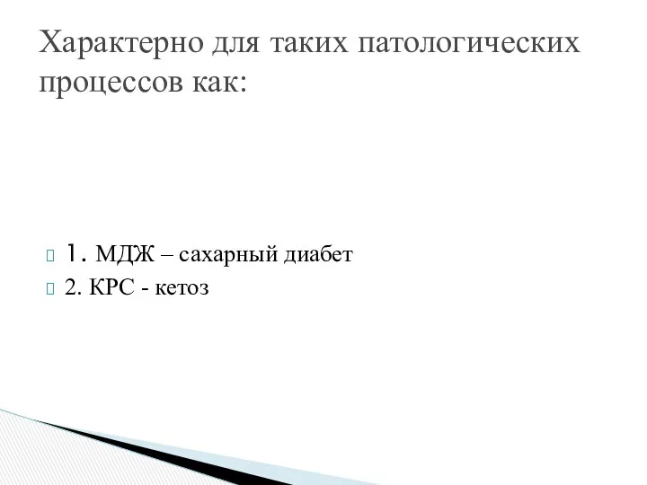 1. МДЖ – сахарный диабет 2. КРС - кетоз Характерно для таких патологических процессов как: