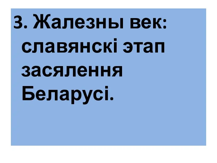 3. Жалезны век: славянскі этап засялення Беларусі.