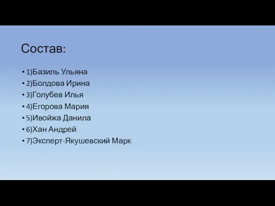 Состав: 1)Базиль Ульяна 2)Болдова Ирина 3)Голубев Илья 4)Егорова Мария 5)Ивойжа Данила 6)Хан Андрей 7)Эксперт-Якушевский Марк