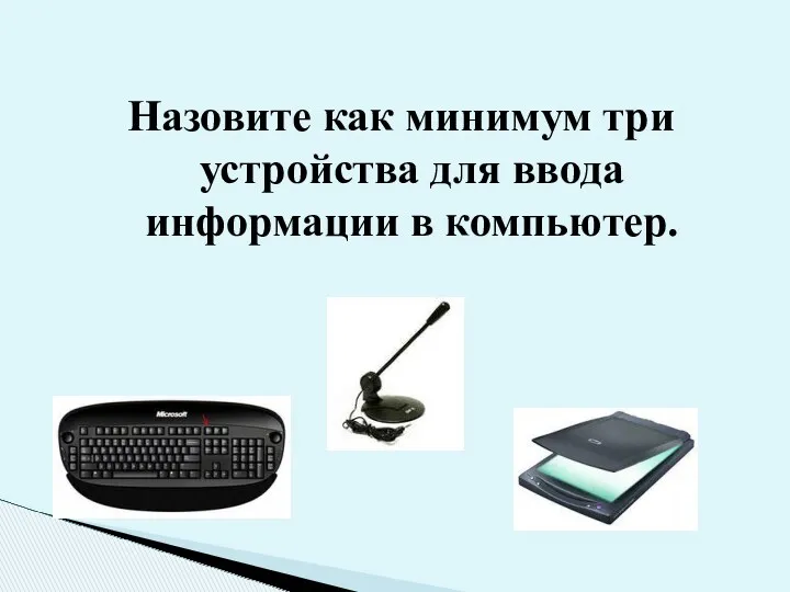 Назовите как минимум три устройства для ввода информации в компьютер.