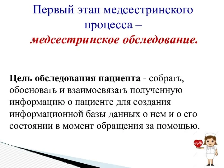 Первый этап медсестринского процесса – медсестринское обследование. Цель обследования пациента - собрать, обосновать