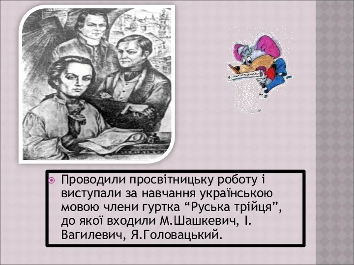 Проводили просвітницьку роботу і виступали за навчання українською мовою члени гуртка “Руська трійця”,