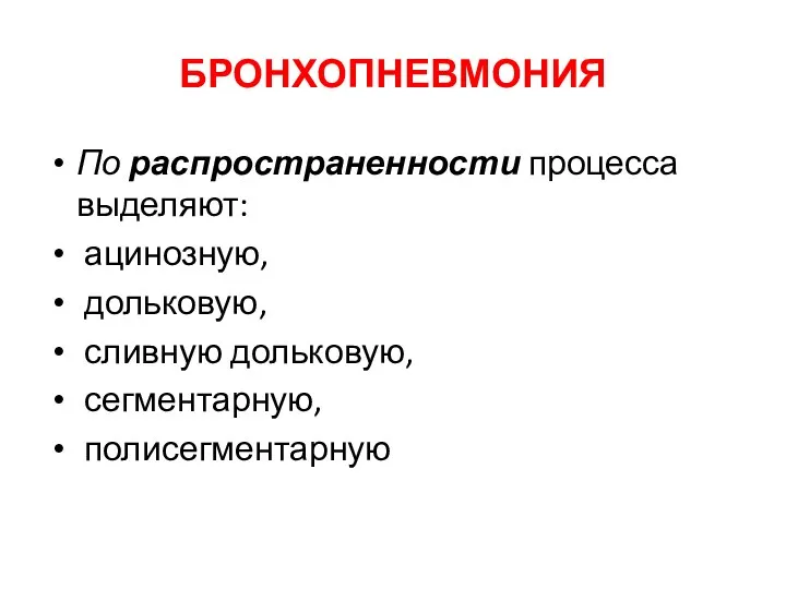 БРОНХОПНЕВМОНИЯ По распространенности процесса выделяют: ацинозную, дольковую, сливную дольковую, сегментарную, полисегментарную