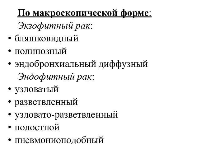 По макроскопической форме: Экзофитный рак: бляшковидный полипозный эндобронхиальный диффузный Эндофитный рак: узловатый разветвленный узловато-разветвленный полостной пневмониоподобный