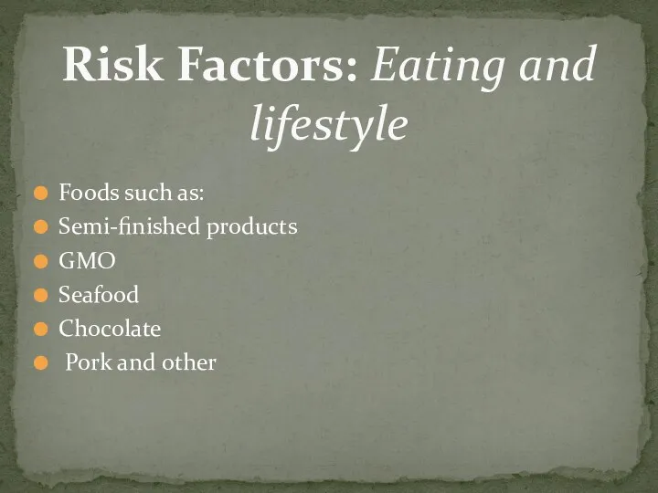 Foods such as: Semi-finished products GMO Seafood Chocolate Pork and other Risk Factors: Eating and lifestyle