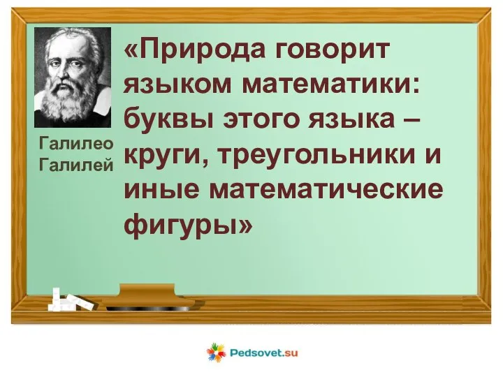 Галилео Галилей «Природа говорит языком математики: буквы этого языка – круги, треугольники и иные математические фигуры»