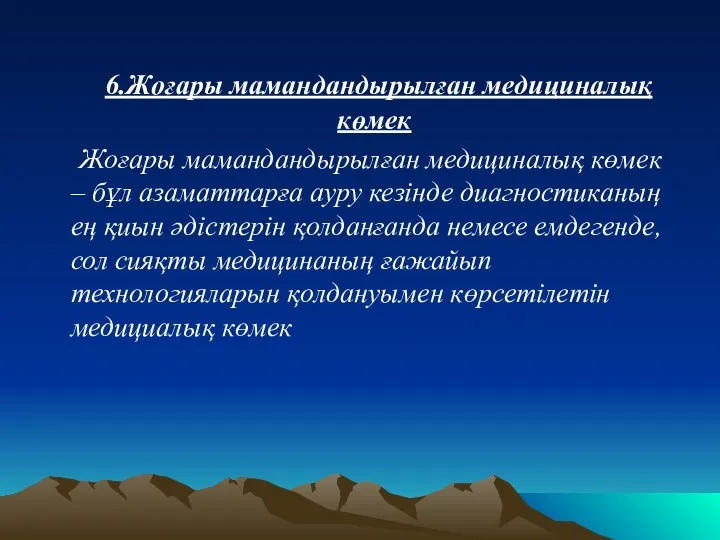 6.Жоғары мамандандырылған медициналық көмек Жоғары мамандандырылған медициналық көмек – бұл