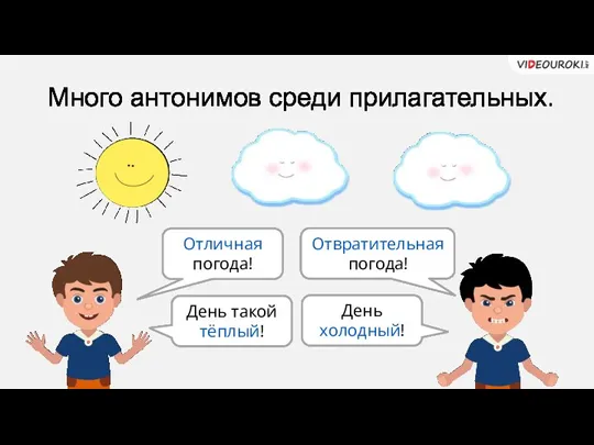 Много антонимов среди прилагательных. Отличная погода! Отвратительная погода! День такой тёплый! День холодный!