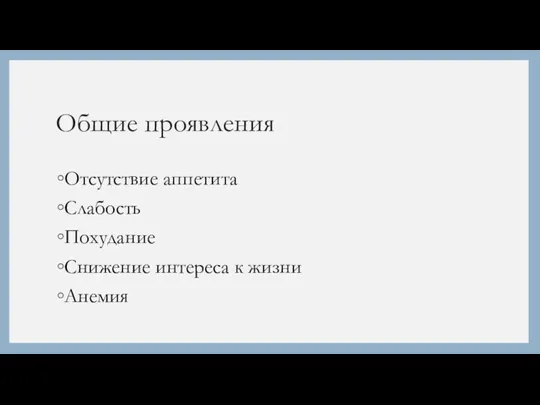 Общие проявления Отсутствие аппетита Слабость Похудание Снижение интереса к жизни Анемия