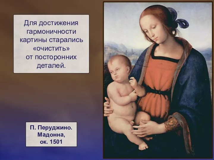 Для достижения гармоничности картины старались «очистить» от посторонних деталей. П. Перуджино. Мадонна, ок. 1501