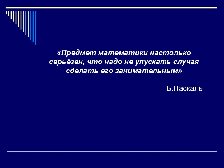 «Предмет математики настолько серьёзен, что надо не упускать случая сделать его занимательным» Б.Паскаль