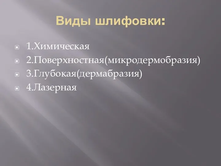 Виды шлифовки: 1.Химическая 2.Поверхностная(микродермобразия) 3.Глубокая(дермабразия) 4.Лазерная