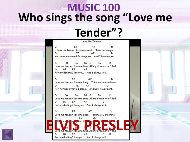 MUSIC 100 Who sings the song “Love me Tender”? ELVIS PRESLEY