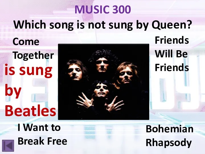 MUSIC 300 Which song is not sung by Queen? Bohemian