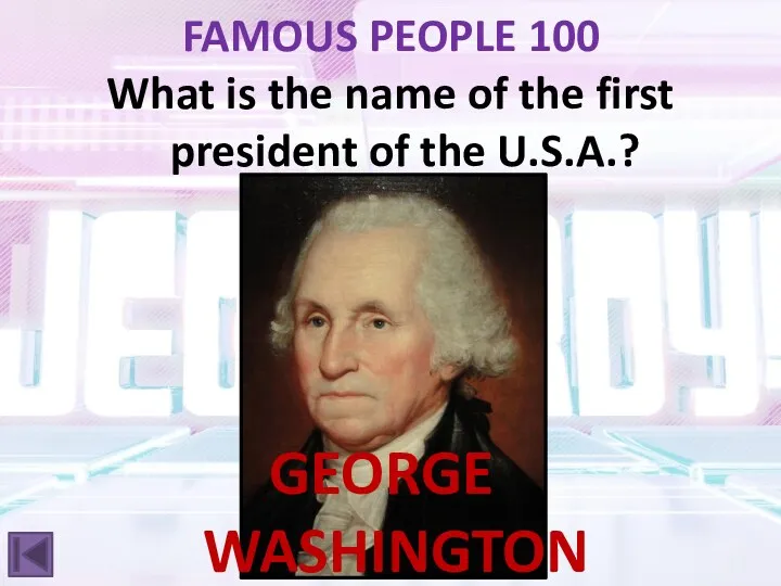 FAMOUS PEOPLE 100 What is the name of the first president of the U.S.A.? GEORGE WASHINGTON