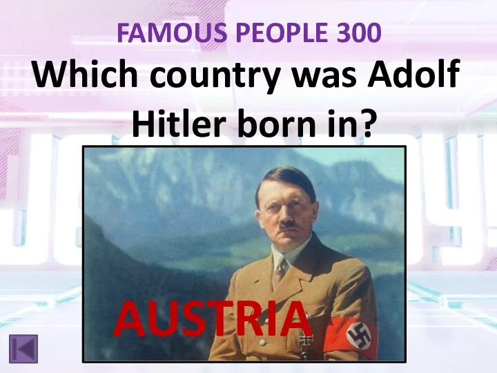 FAMOUS PEOPLE 300 Which country was Adolf Hitler born in? AUSTRIA