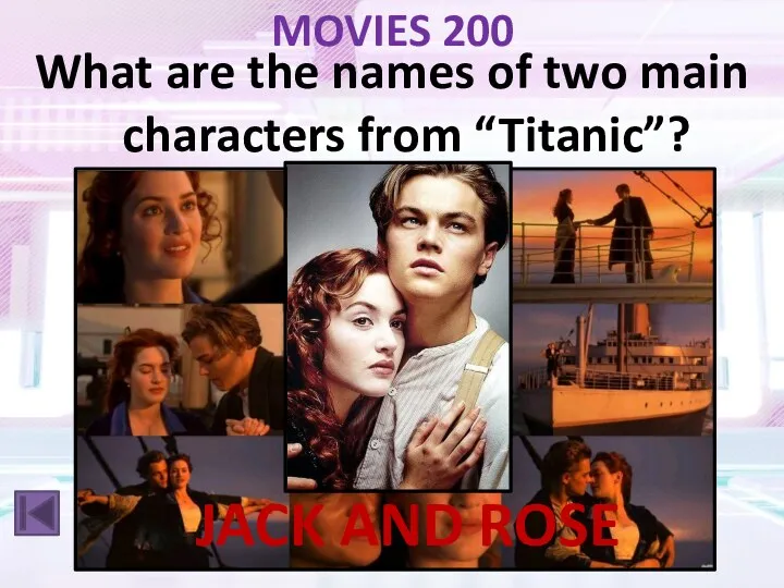 MOVIES 200 What are the names of two main characters from “Titanic”? JACK AND ROSE