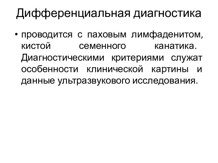 Дифференциальная диагностика проводится с паховым лимфаденитом, кистой семенного канатика. Диагностическими