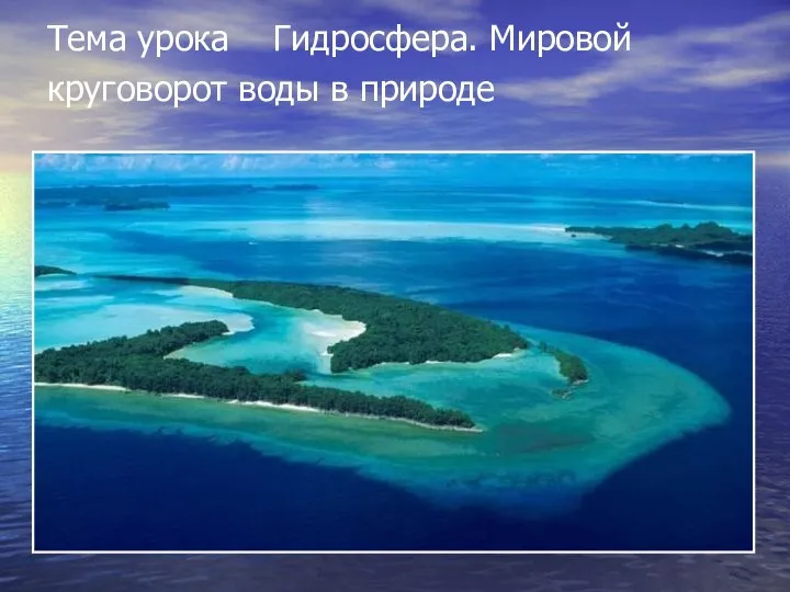 Тема урока Гидросфера. Мировой круговорот воды в природе