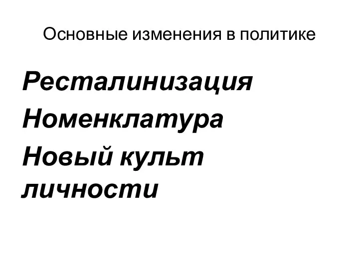 Основные изменения в политике Ресталинизация Номенклатура Новый культ личности