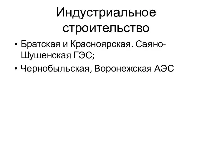 Индустриальное строительство Братская и Красноярская. Саяно-Шушенская ГЭС; Чернобыльская, Воронежская АЭС