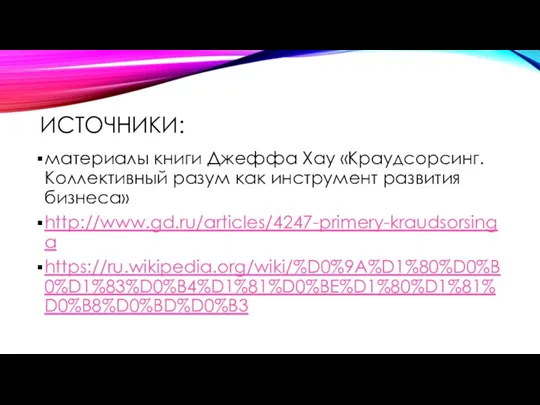 ИСТОЧНИКИ: материалы книги Джеффа Хау «Краудсорсинг. Коллективный разум как инструмент развития бизнеса» http://www.gd.ru/articles/4247-primery-kraudsorsinga https://ru.wikipedia.org/wiki/%D0%9A%D1%80%D0%B0%D1%83%D0%B4%D1%81%D0%BE%D1%80%D1%81%D0%B8%D0%BD%D0%B3