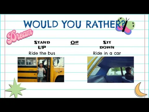 WOULD YOU RATHER? Stand UP Or Sit down Ride the bus Ride in a car