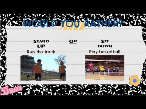 WOULD YOU RATHER? Stand UP Or Sit down Run the track Play basketball