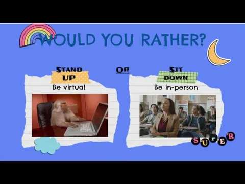 WOULD YOU RATHER? Stand UP Or Sit down Be virtual Be in-person