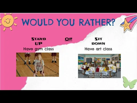 WOULD YOU RATHER? Stand UP Or Sit down Have gym class Have art class