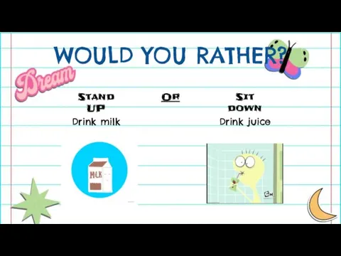 WOULD YOU RATHER? Stand UP Or Sit down Drink milk Drink juice