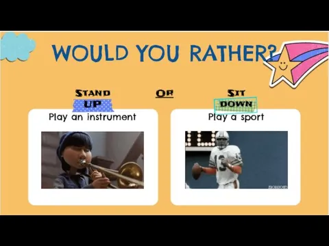 WOULD YOU RATHER? Stand UP Or Sit down Play an instrument Play a sport