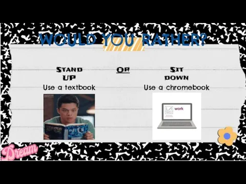 WOULD YOU RATHER? Stand UP Or Sit down Use a textbook Use a chromebook