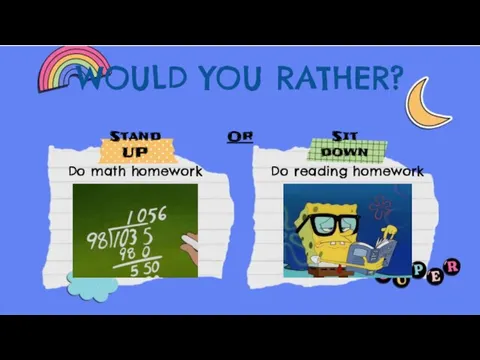 WOULD YOU RATHER? Stand UP Or Sit down Do math homework Do reading homework