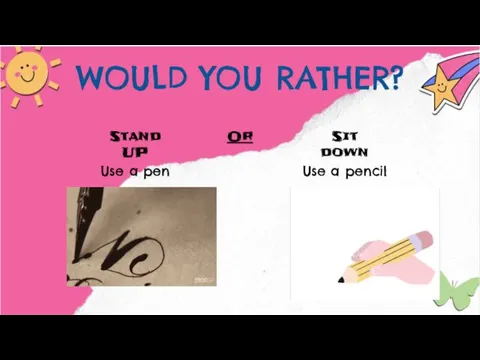 WOULD YOU RATHER? Stand UP Or Sit down Use a pen Use a pencil