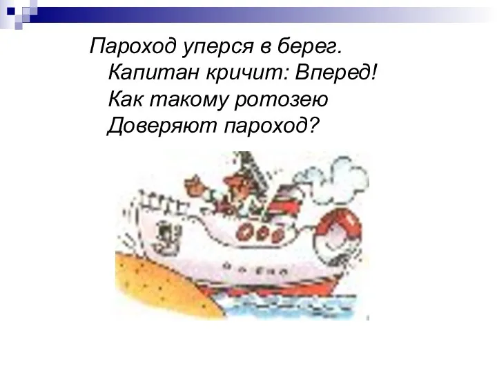 Пароход уперся в берег. Капитан кричит: Вперед! Как такому ротозею Доверяют пароход?